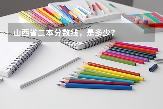 山西省二本分数线,是多少?
