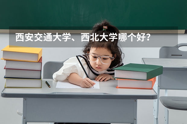 西安交通大学、西北大学哪个好？