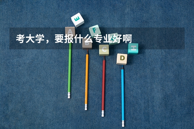 考大学,要报什么专业好啊