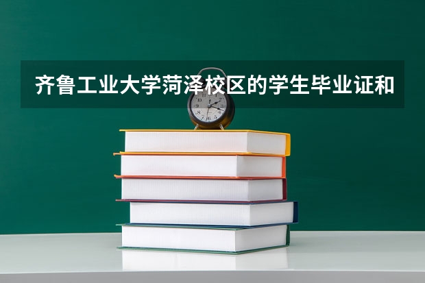 齐鲁工业大学菏泽校区的学生毕业证和本部一样吗？
