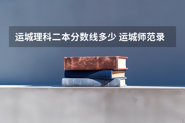 运城理科二本分数线多少 运城师范录取分数线