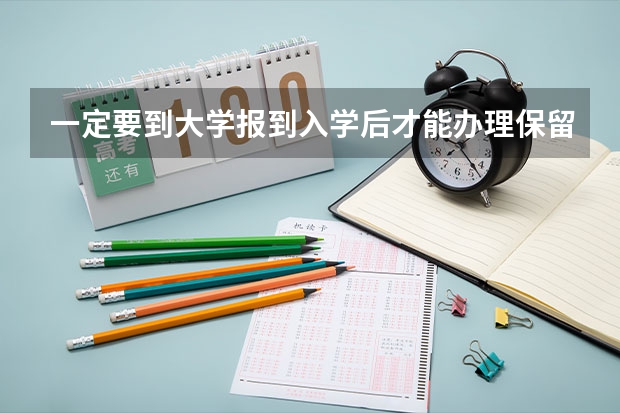 一定要到大学报到入学后才能办理保留学籍吗