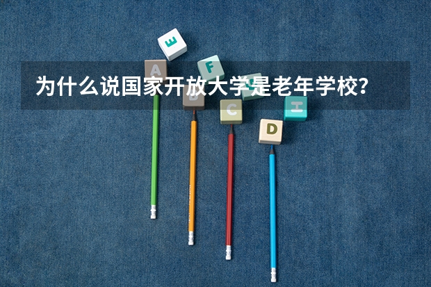 为什么说国家开放大学是老年学校？