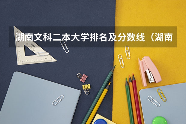 湖南文科二本大学排名及分数线（湖南省二本大学分数线）