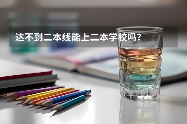 达不到二本线能上二本学校吗？