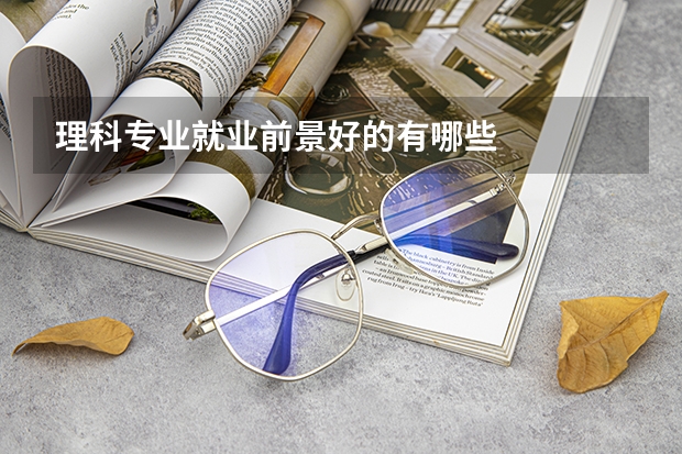 理科专业就业前景好的有哪些