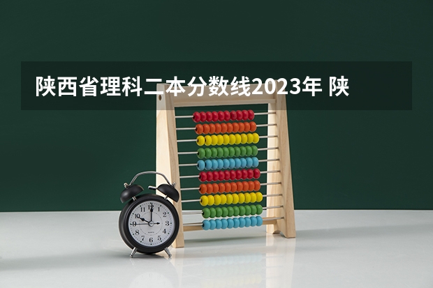 陕西省理科二本分数线2023年 陕西省二本大学排名及分数线