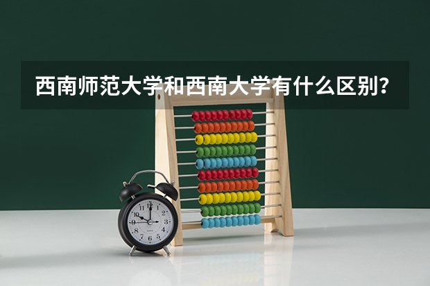 西南师范大学和西南大学有什么区别？