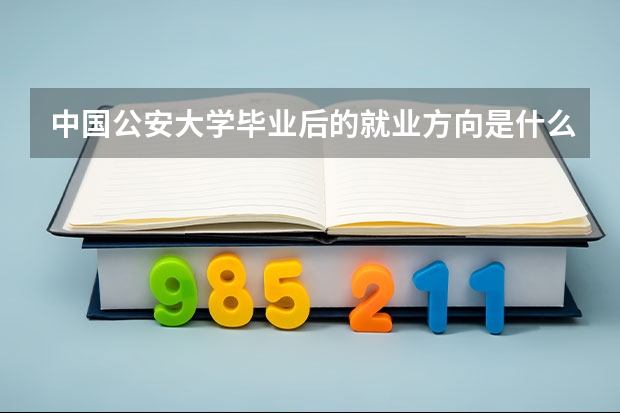 中国公安大学毕业后的就业方向是什么？