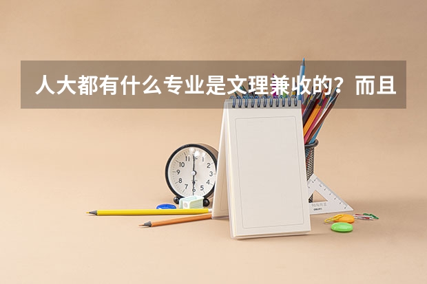 人大都有什么专业是文理兼收的？而且人大的贴吧怎么没把发帖？
