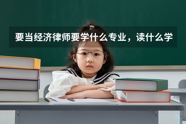 要当经济律师要学什么专业，读什么学校好