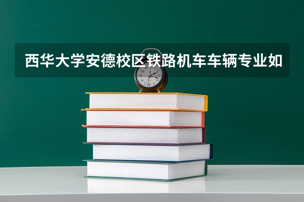 西华大学安德校区铁路机车车辆专业如何啊？