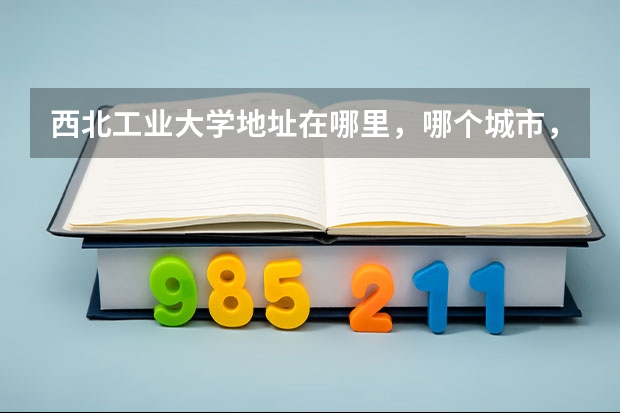 西北工业大学地址在哪里，哪个城市，哪个区？