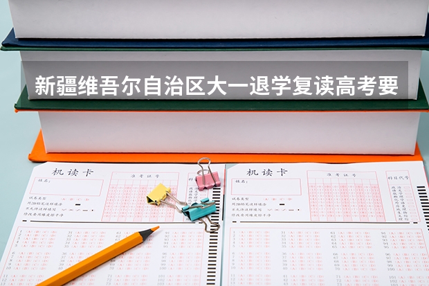 新疆维吾尔自治区大一退学复读高考要出具什么证明