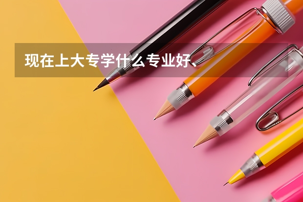 现在上大专学什么专业好、