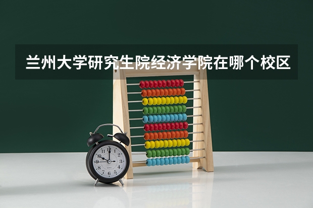 兰州大学研究生院经济学院在哪个校区