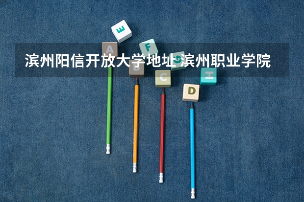 滨州阳信开放大学地址 滨州职业学院教务处电话