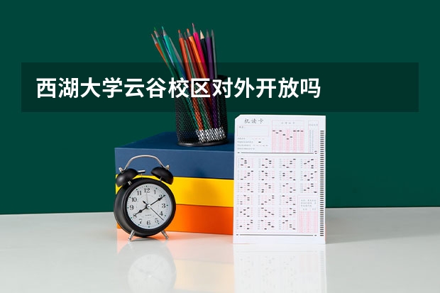 西湖大学云谷校区对外开放吗