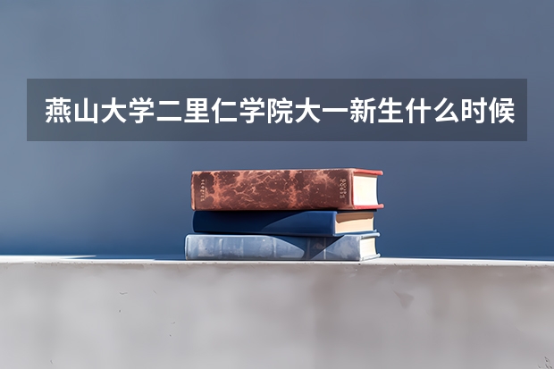 燕山大学二里仁学院大一新生什么时候开学，军训使用不用买迷彩服，或是校服？