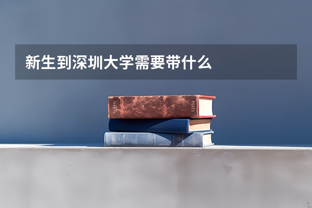 新生到深圳大学需要带什么
