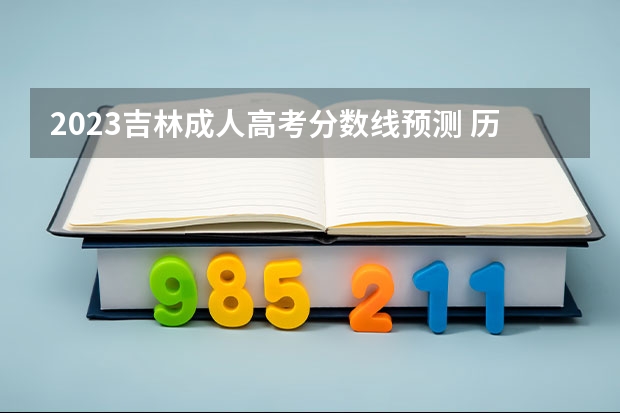 2023吉林成人高考分数线预测 历年最低录取分数线？（吉林省成人高考成绩查询时间分数线）