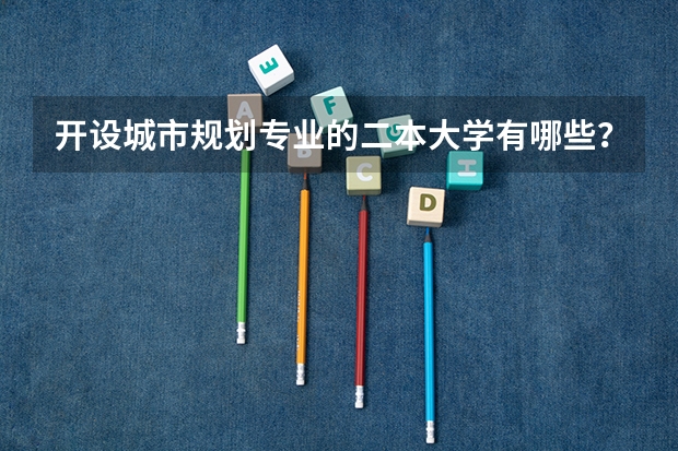 开设城市规划专业的二本大学有哪些？