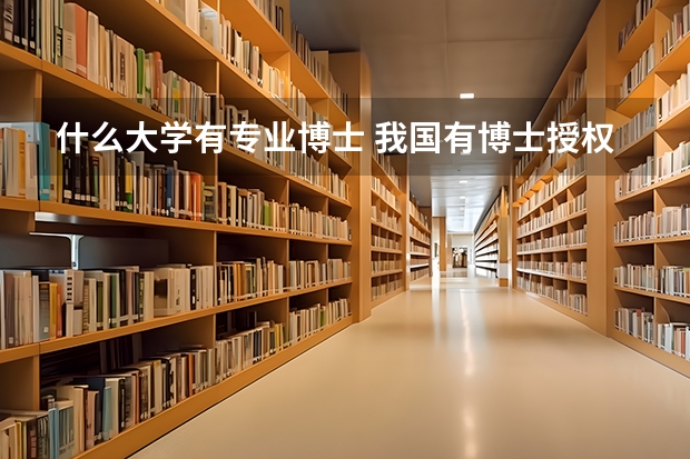 什么大学有专业博士 我国有博士授权资格的大学
