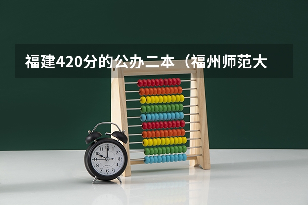 福建420分的公办二本（福州师范大学分数线2023年）