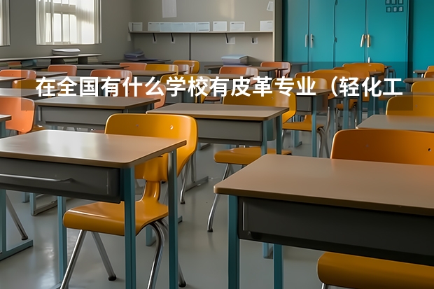 在全国有什么学校有皮革专业（轻化工程系）就读？