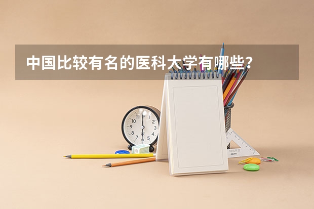 中国比较有名的医科大学有哪些？