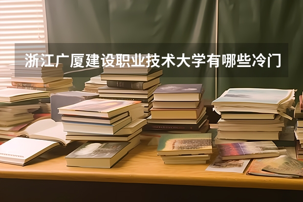 浙江广厦建设职业技术大学有哪些冷门专业？