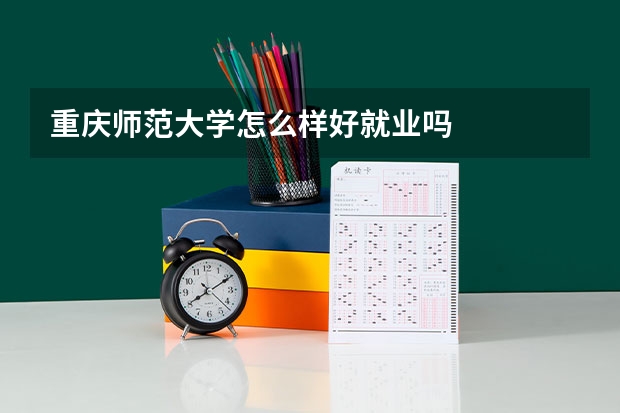 重庆师范大学怎么样好就业吗