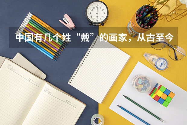 中国有几个姓“戴”的画家，从古至今，名字分别叫什么？