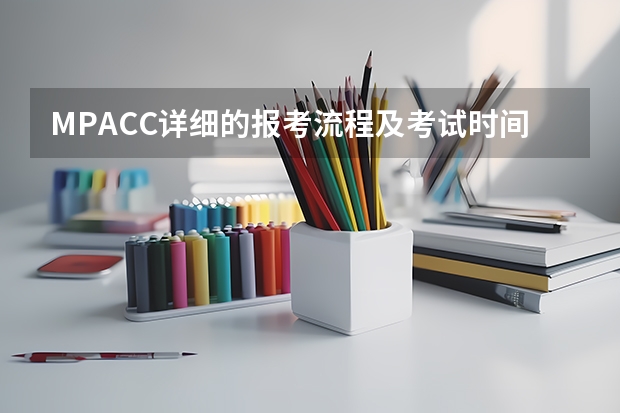 MPACC详细的报考流程及考试时间 mba的报考条件及报考流程？