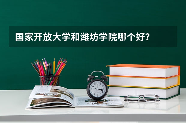 国家开放大学和潍坊学院哪个好?