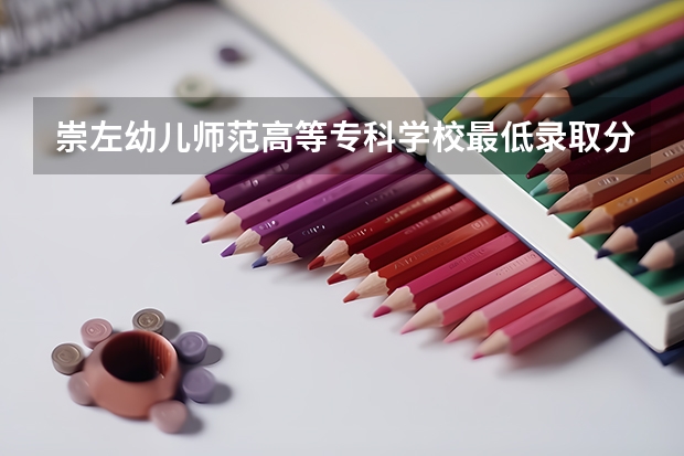 崇左幼儿师范高等专科学校最低录取分是多少