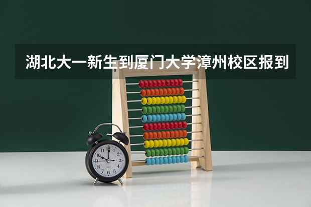 湖北大一新生到厦门大学漳州校区报到怎么走呀?