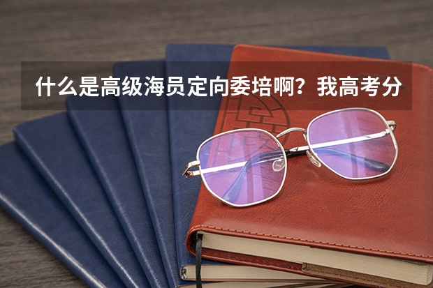什么是高级海员定向委培啊？我高考分数很低，怎么学海员？有哪些途径