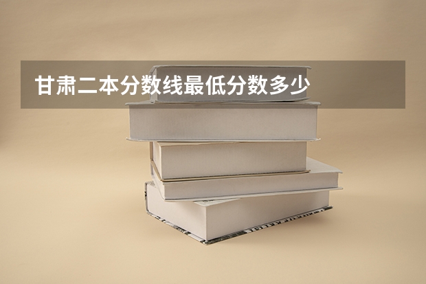 甘肃二本分数线最低分数多少