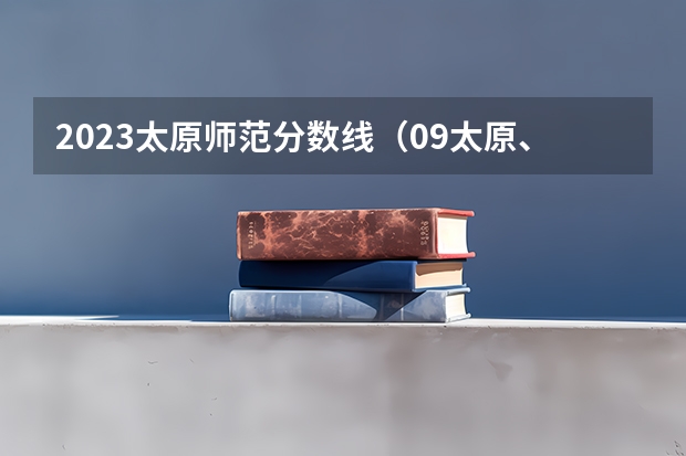 2023太原师范分数线（09太原、各大学文史科二本的录取分数线）