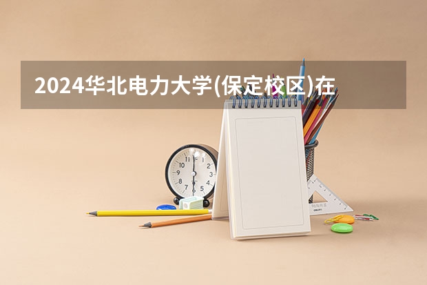 2024华北电力大学(保定校区)在河北招生计划一览表