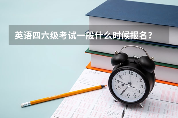 英语四六级考试一般什么时候报名？