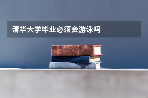清华大学毕业必须会游泳吗