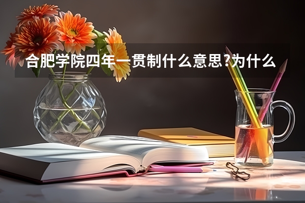 合肥学院四年一贯制什么意思?为什么分数线这么低?