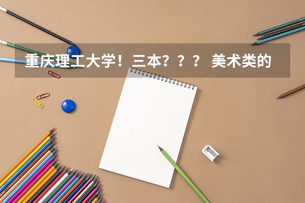 重庆理工大学！三本？？？ 美术类的大学一般是几年制度？