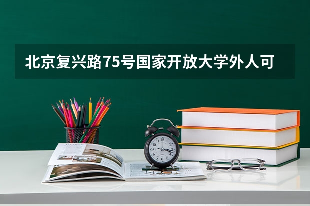 北京复兴路75号国家开放大学外人可以进去吗