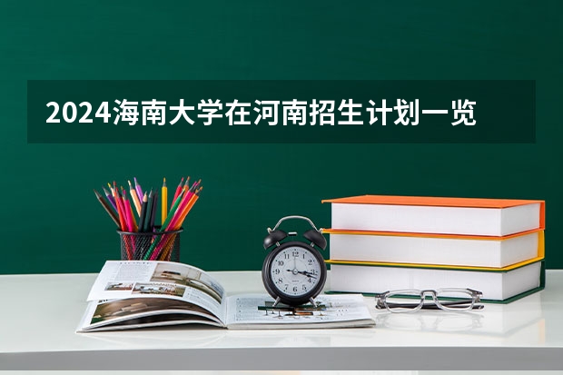 2024海南大学在河南招生计划一览表