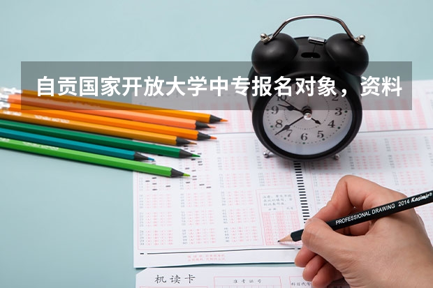 自贡国家开放大学中专报名对象，资料毕业证国家认可吗