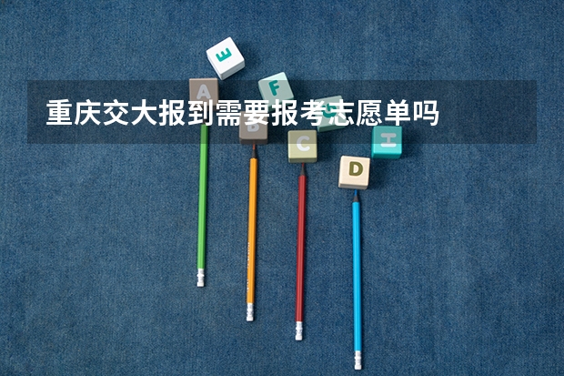 重庆交大报到需要报考志愿单吗