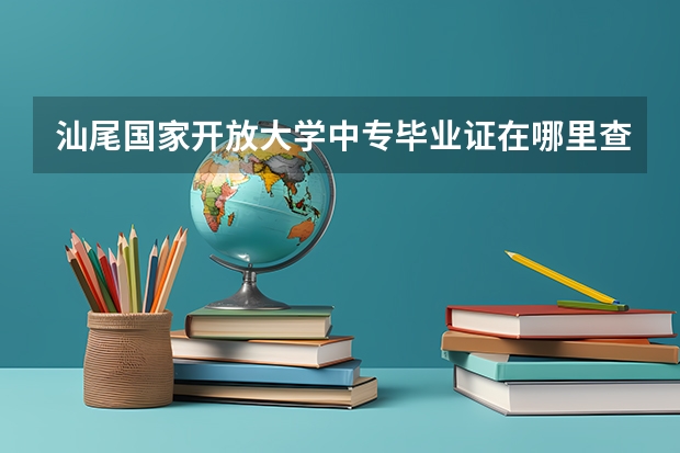 汕尾国家开放大学中专毕业证在哪里查询一年制是国家承认的学历吗